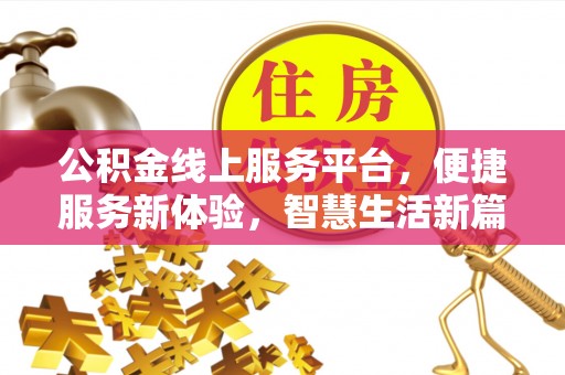 全南公积金线上服务平台，便捷服务新体验，智慧生活新篇章