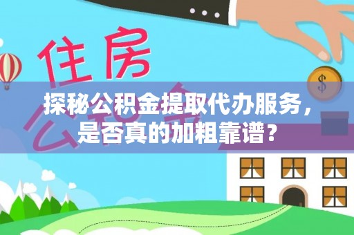 全南探秘公积金提取代办服务，是否真的加粗靠谱？