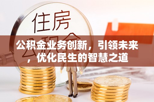 全南公积金业务创新，引领未来，优化民生的智慧之道