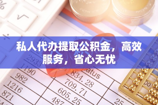 全南私人代办提取公积金，高效服务，省心无忧