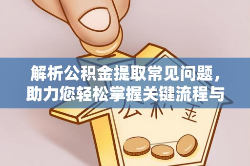 全南解析公积金提取常见问题，助力您轻松掌握关键流程与技巧