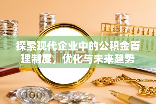 全南探索现代企业中的公积金管理制度，优化与未来趋势