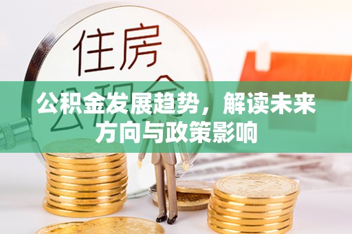 全南公积金发展趋势，解读未来方向与政策影响
