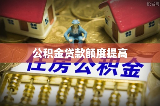 全南公积金贷款额度提高
