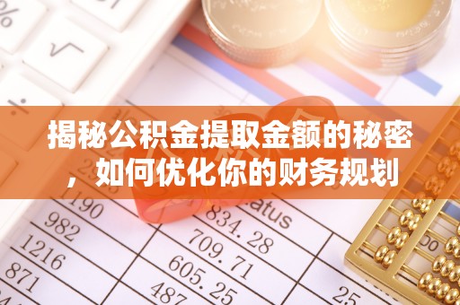 全南揭秘公积金提取金额的秘密，如何优化你的财务规划