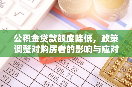 全南公积金贷款额度降低，政策调整对购房者的影响与应对策略