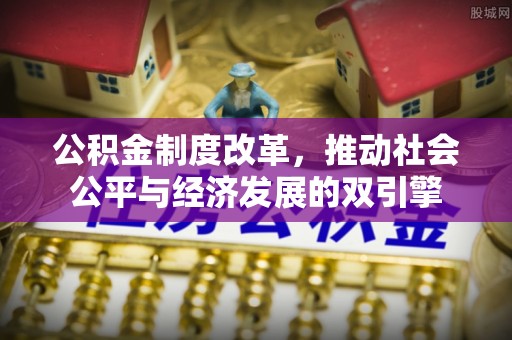 全南公积金制度改革，推动社会公平与经济发展的双引擎