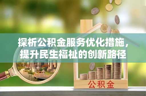 全南探析公积金服务优化措施，提升民生福祉的创新路径