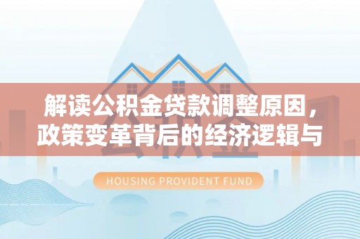 全南解读公积金贷款调整原因，政策变革背后的经济逻辑与民生影响